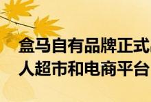 盒马自有品牌正式出海 已入驻美国最大的华人超市和电商平台