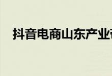 抖音电商山东产业带订单量同比增长78%