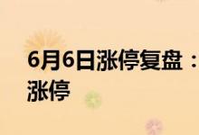 6月6日涨停复盘：协和电子4连板 工业富联涨停
