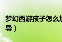 梦幻西游孩子怎么加点（梦幻西游孩子知识教导）