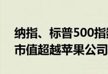 纳指、标普500指数均创历史新高 英伟达总市值超越苹果公司