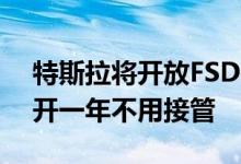 特斯拉将开放FSD v12.4.1 马斯克自信表示开一年不用接管