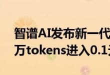 智谱AI发布新一代MaaS大模型开放平台 百万tokens进入0.1元时代