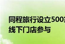 同程旅行设立500家“高考能量站” 近百家线下门店参与