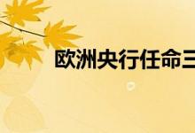 欧洲央行任命三位新的监事会成员