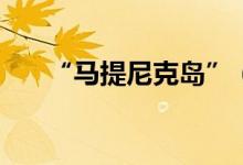 “马提尼克岛”（马提尼克岛在哪里）
