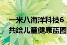 一米八海洋科技6 月发布新品矩阵 携手名企共绘儿童健康蓝图