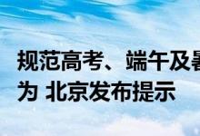 规范高考、端午及暑假期间市场价格和竞争行为 北京发布提示
