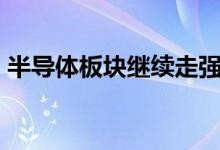 半导体板块继续走强 半导体产业ETF涨超2%