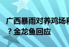 广西暴雨对养鸡场和粮油相关项目是否有影响？金龙鱼回应
