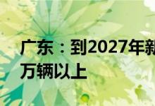 广东：到2027年新能源汽车年产量达到350万辆以上