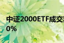 中证2000ETF成交额放大至2亿元 换手率超20%