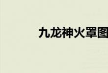 九龙神火罩图片（九龙神火罩）