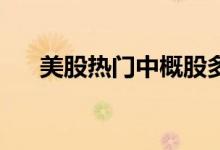 美股热门中概股多数上涨 网易涨超6%