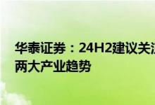 华泰证券：24H2建议关注计算机行业需求复苏与AI、信创两大产业趋势