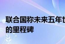 联合国称未来五年世界气候变暖可能超过严峻的里程碑