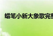 蜡笔小新大象歌完整版（蜡笔小新大象歌）