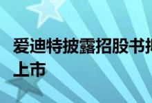 爱迪特披露招股书拟于近期在深市发行新股并上市