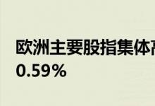欧洲主要股指集体高开 欧洲斯托克50指数涨0.59%