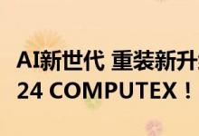 AI新世代 重装新升级 华硕机电散装备亮相2024 COMPUTEX！