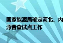 国家能源局确定河北、内蒙古等6地开展风电和光伏发电资源普查试点工作