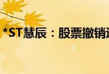 *ST慧辰：股票撤销退市风险警示并停牌一天
