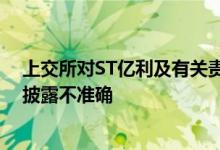 上交所对ST亿利及有关责任人予以通报批评 业绩预告信息披露不准确