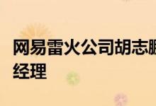 网易雷火公司胡志鹏接任网易暴雪合资公司总经理