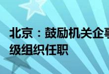 北京：鼓励机关企事业单位选派优秀人才到村级组织任职