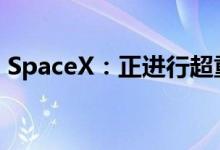 SpaceX：正进行超重型助推器的推进剂装载