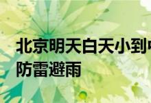 北京明天白天小到中雨 局地短时强降水 注意防雷避雨