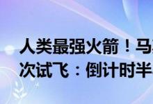人类最强火箭！马斯克SpaceX星舰即将第4次试飞：倒计时半小时