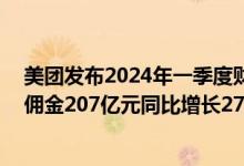 美团发布2024年一季度财报：营收733亿元同比增长25% 佣金207亿元同比增长27.2%