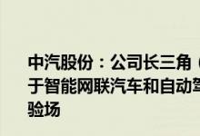 中汽股份：公司长三角（盐城）智能网联汽车测试场是专用于智能网联汽车和自动驾驶汽车研发测试的大型综合封闭试验场