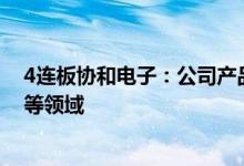 4连板协和电子：公司产品主要应用于汽车电子、高频通讯等领域