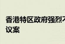香港特区政府强烈不满和反对美国国会众议院议案