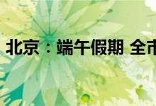 北京：端午假期 全市公园举办87项特色活动