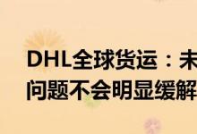 DHL全球货运：未来三四个月海运运力紧张问题不会明显缓解