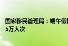 国家移民管理局：端午假期全国口岸日均出入境人员将达175万人次