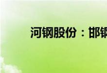 河钢股份：邯钢新区二期项目投产