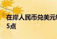 在岸人民币兑美元较上一交易日夜盘收盘跌75点