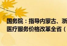 国务院：指导内蒙古、浙江、四川等3个试点省份开展深化医疗服务价格改革全省（区）试点