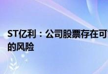 ST亿利：公司股票存在可能因股价低于1元/股而被终止上市的风险