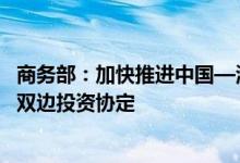 商务部：加快推进中国—海合会自贸协定谈判 探讨升级更多双边投资协定