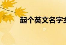 起个英文名字女孩（起个英文名）