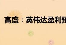 高盛：英伟达盈利预测有很大潜在提升空间