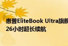 惠普EliteBook Ultra旗舰AI商务本发布：搭载骁龙X Elite 26小时超长续航