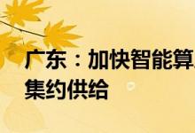 广东：加快智能算力基础设施建设 强化算力集约供给
