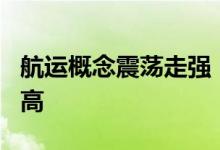 航运概念震荡走强 中远海控涨超5%创阶段新高