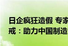 日企疯狂造假 专家称中国汽车品牌应引以为戒：助力中国制造